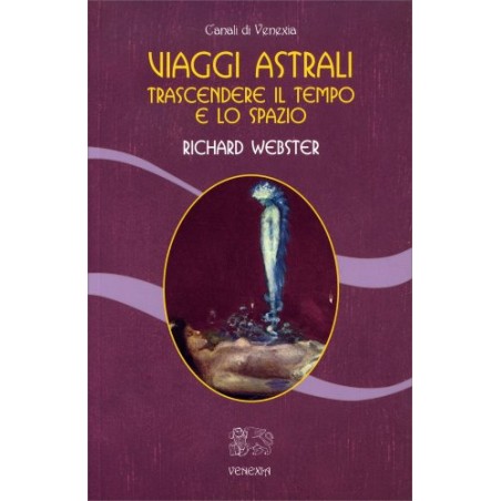 VIAGGI ASTRALI TRASCENDERE IL TEMPO E LO SPAZIO DI RICHARD WEBSTER